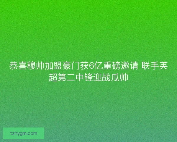 恭喜穆帅加盟豪门获6亿重磅邀请 联手英超第二中锋迎战瓜帅