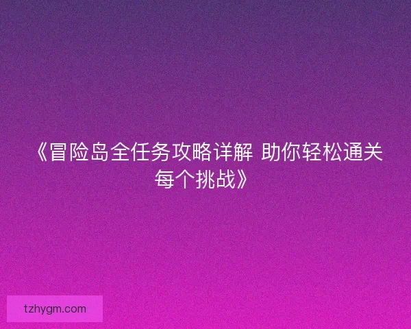 《冒险岛全任务攻略详解 助你轻松通关每个挑战》